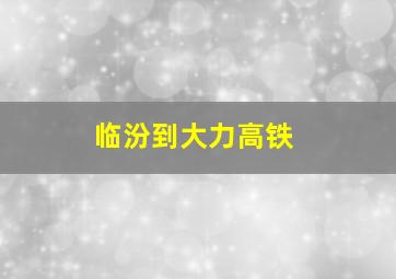 临汾到大力高铁