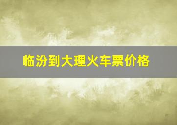 临汾到大理火车票价格