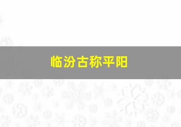 临汾古称平阳