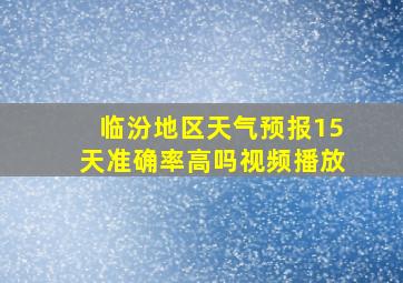 临汾地区天气预报15天准确率高吗视频播放