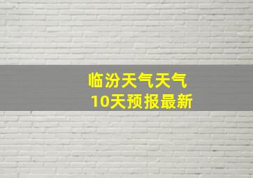 临汾天气天气10天预报最新