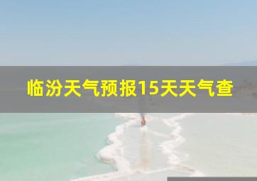 临汾天气预报15天天气查