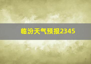 临汾天气预报2345