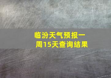 临汾天气预报一周15天查询结果