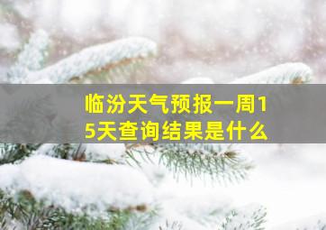 临汾天气预报一周15天查询结果是什么