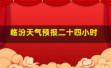 临汾天气预报二十四小时