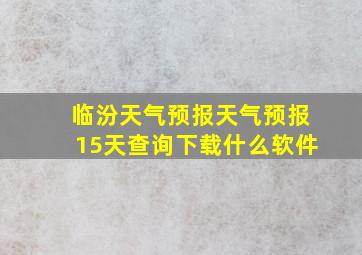 临汾天气预报天气预报15天查询下载什么软件