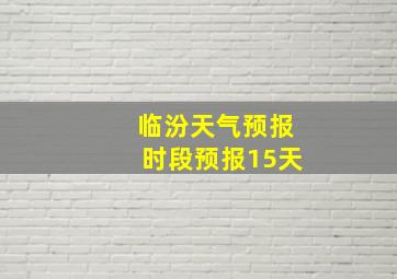 临汾天气预报时段预报15天