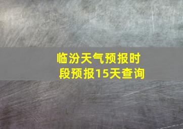 临汾天气预报时段预报15天查询