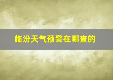 临汾天气预警在哪查的