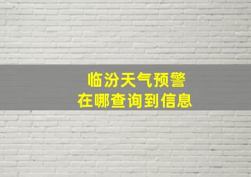 临汾天气预警在哪查询到信息