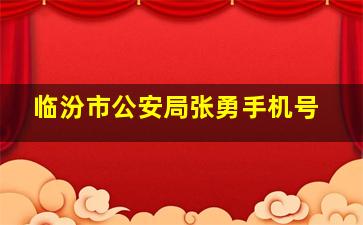 临汾市公安局张勇手机号