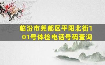 临汾市尧都区平阳北街101号体检电话号码查询