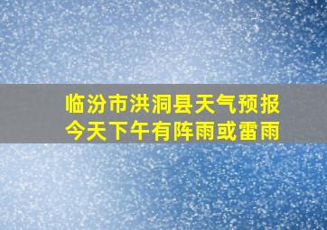 临汾市洪洞县天气预报今天下午有阵雨或雷雨