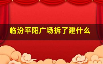 临汾平阳广场拆了建什么