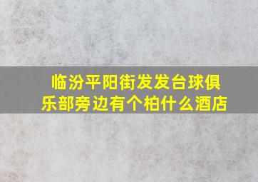 临汾平阳街发发台球俱乐部旁边有个柏什么酒店