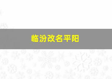 临汾改名平阳