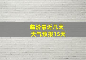 临汾最近几天天气预报15天