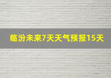 临汾未来7天天气预报15天