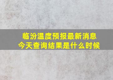 临汾温度预报最新消息今天查询结果是什么时候