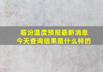 临汾温度预报最新消息今天查询结果是什么样的