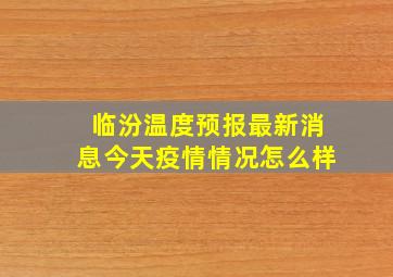 临汾温度预报最新消息今天疫情情况怎么样