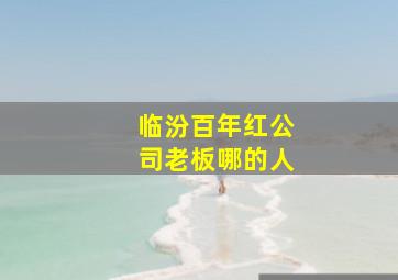 临汾百年红公司老板哪的人