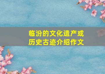 临汾的文化遗产或历史古迹介绍作文