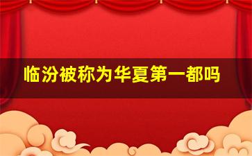 临汾被称为华夏第一都吗