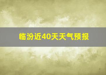 临汾近40天天气预报