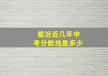 临汾近几年中考分数线是多少