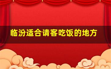 临汾适合请客吃饭的地方