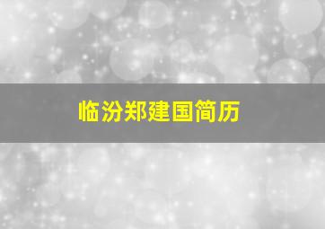 临汾郑建国简历