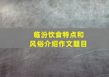 临汾饮食特点和风俗介绍作文题目