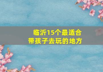 临沂15个最适合带孩子去玩的地方