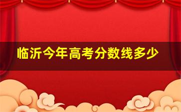 临沂今年高考分数线多少