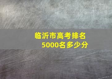 临沂市高考排名5000名多少分