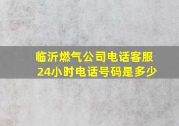 临沂燃气公司电话客服24小时电话号码是多少