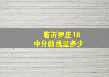 临沂罗庄18中分数线是多少