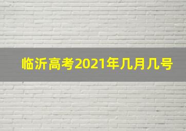 临沂高考2021年几月几号