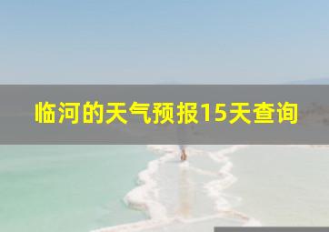 临河的天气预报15天查询