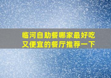 临河自助餐哪家最好吃又便宜的餐厅推荐一下