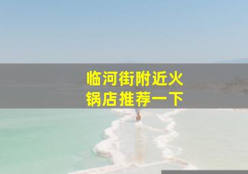 临河街附近火锅店推荐一下