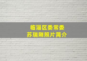 临淄区委常委苏瑞刚照片简介