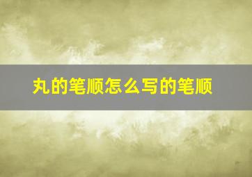 丸的笔顺怎么写的笔顺