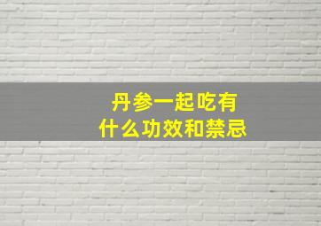 丹参一起吃有什么功效和禁忌