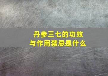 丹参三七的功效与作用禁忌是什么