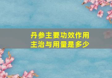 丹参主要功效作用主治与用量是多少