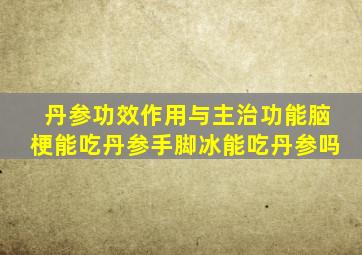 丹参功效作用与主治功能脑梗能吃丹参手脚冰能吃丹参吗