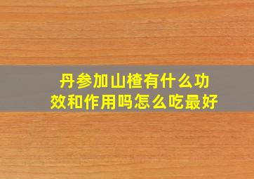 丹参加山楂有什么功效和作用吗怎么吃最好